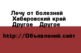 Лечу от болезней - Хабаровский край Другое » Другое   